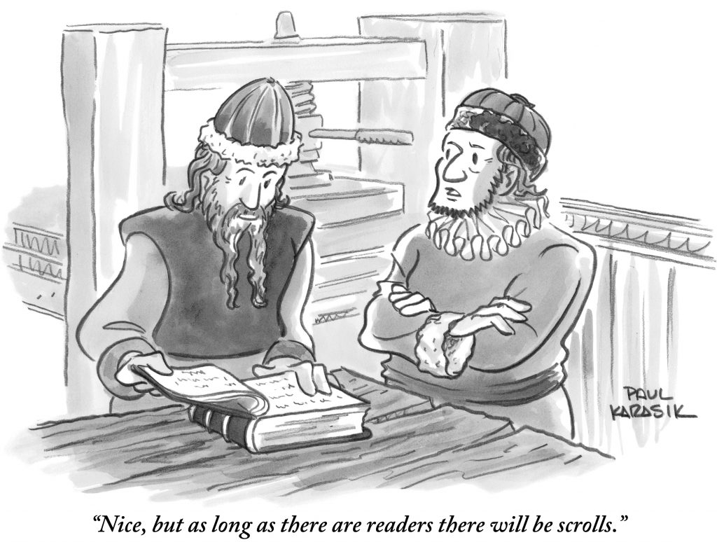 Cartoon by Paul Karasik with one person reading a book (they are dressed in medieval clothes)and the other saying: "That's nice, but as long as there are readers, there will be scrolls."